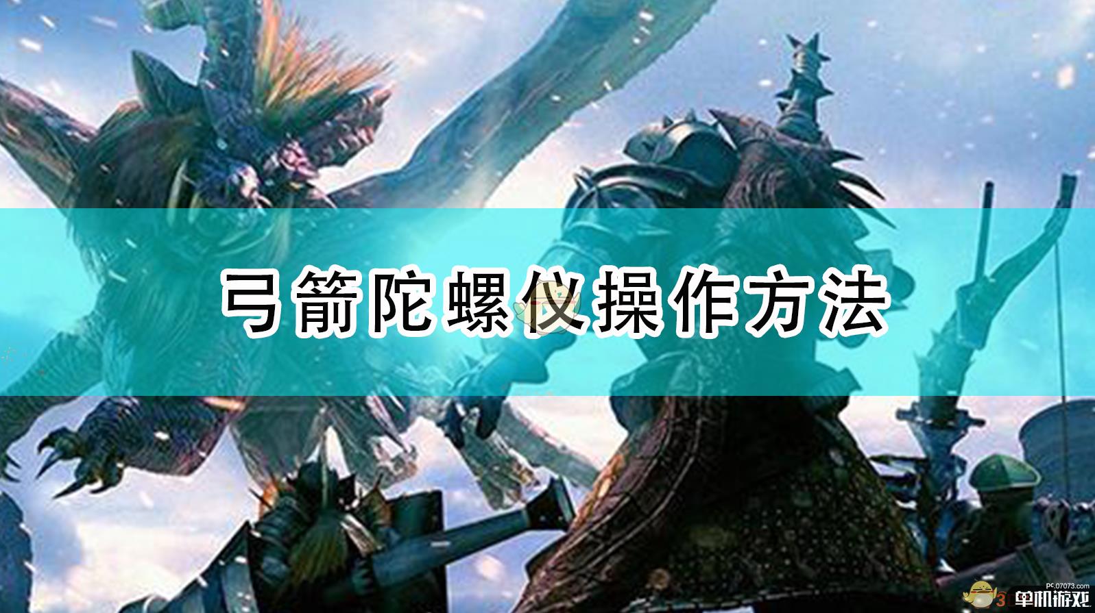 《怪物猎人：崛起》弓箭陀螺仪操作方法